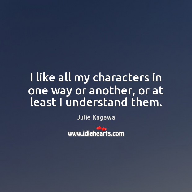 I like all my characters in one way or another, or at least I understand them. Julie Kagawa Picture Quote