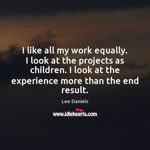 I like all my work equally. I look at the projects as Lee Daniels Picture Quote