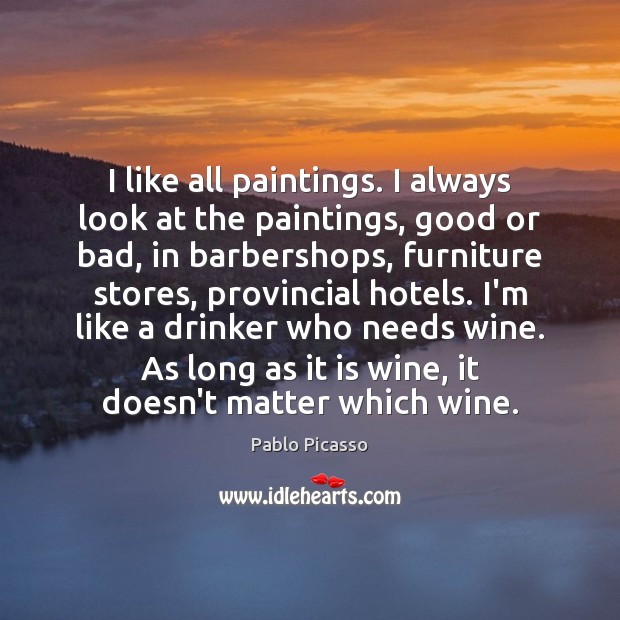 I like all paintings. I always look at the paintings, good or Pablo Picasso Picture Quote