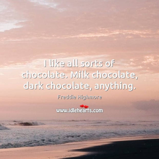 I like all sorts of chocolate. Milk chocolate, dark chocolate, anything. Freddie Highmore Picture Quote
