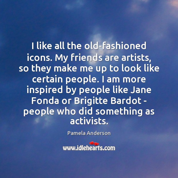 I like all the old-fashioned icons. My friends are artists, so they Pamela Anderson Picture Quote