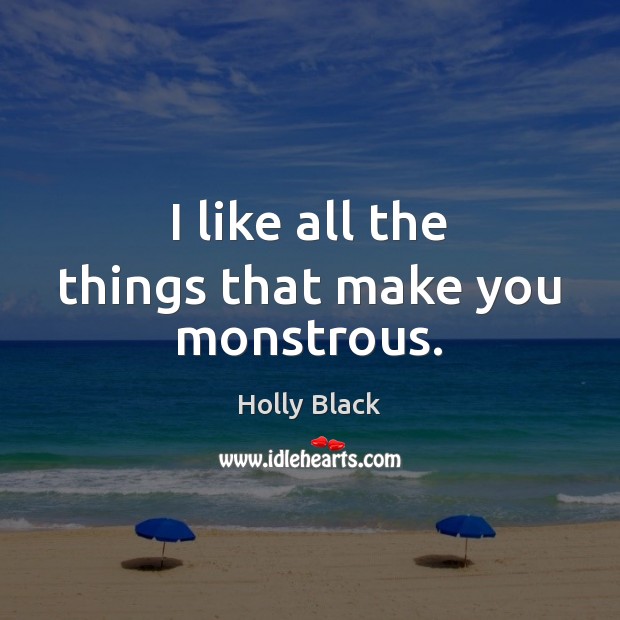 I like all the things that make you monstrous. Holly Black Picture Quote