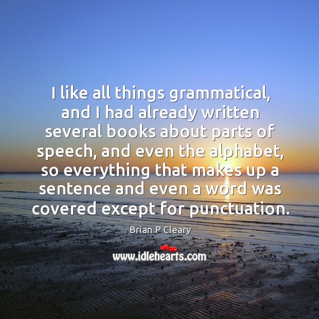 I like all things grammatical, and I had already written several books about parts Brian P Cleary Picture Quote