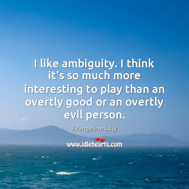 I like ambiguity. I think it’s so much more interesting to play Evangeline Lilly Picture Quote