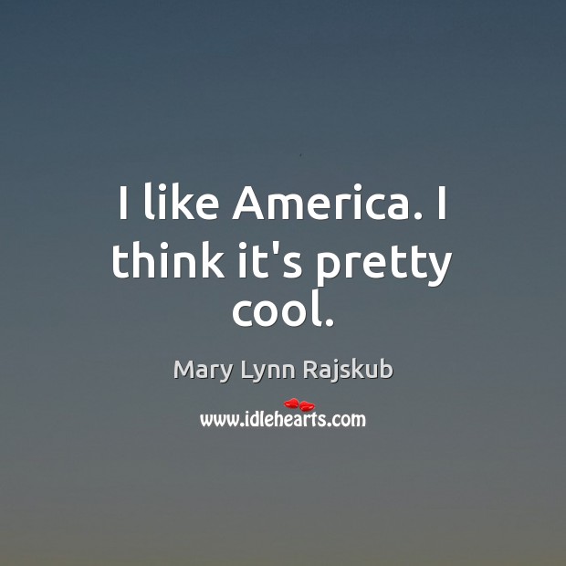I like America. I think it’s pretty cool. Mary Lynn Rajskub Picture Quote