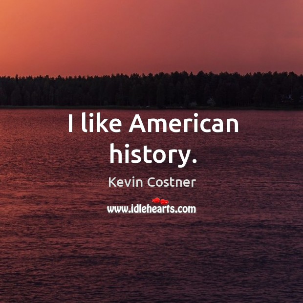 I like american history. Kevin Costner Picture Quote