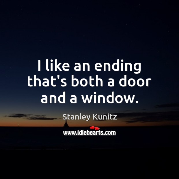I like an ending that’s both a door and a window. Stanley Kunitz Picture Quote