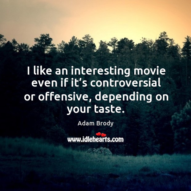 I like an interesting movie even if it’s controversial or offensive, depending on your taste. Adam Brody Picture Quote