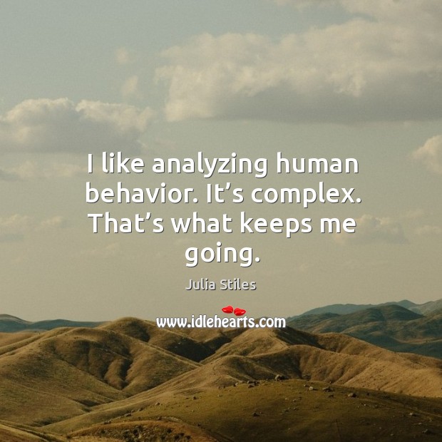 I like analyzing human behavior. It’s complex. That’s what keeps me going. Image