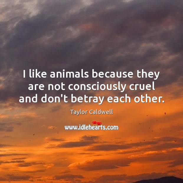 I like animals because they are not consciously cruel and don’t betray each other. Image