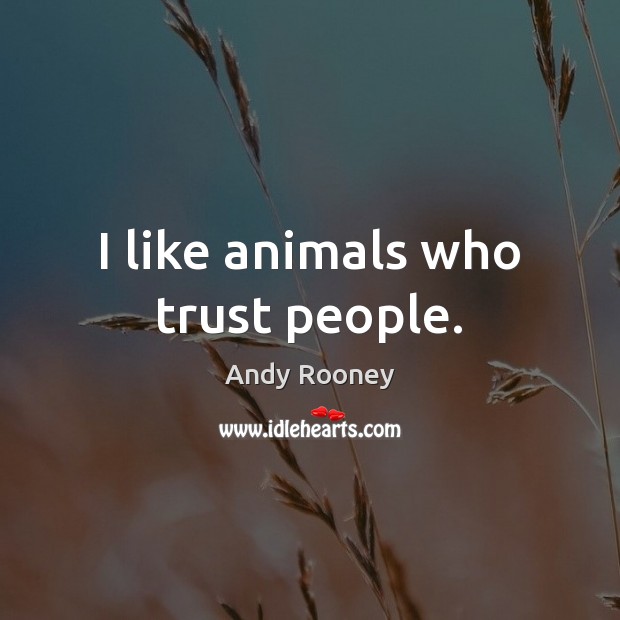I like animals who trust people. Andy Rooney Picture Quote