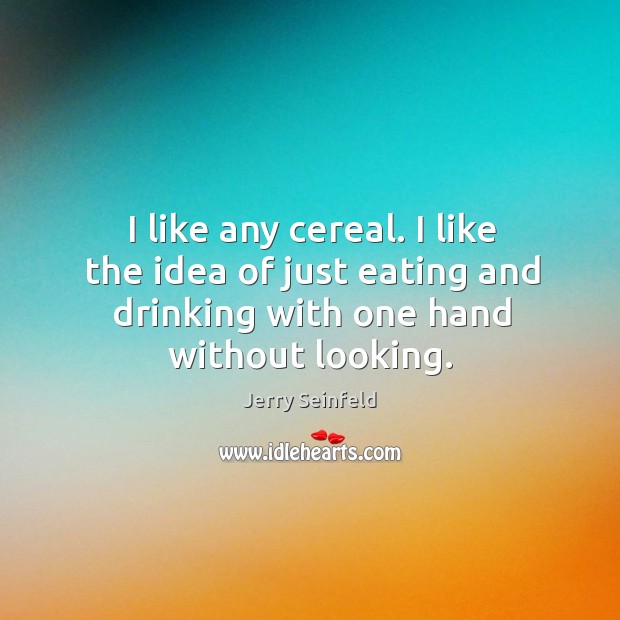 I like any cereal. I like the idea of just eating and Jerry Seinfeld Picture Quote