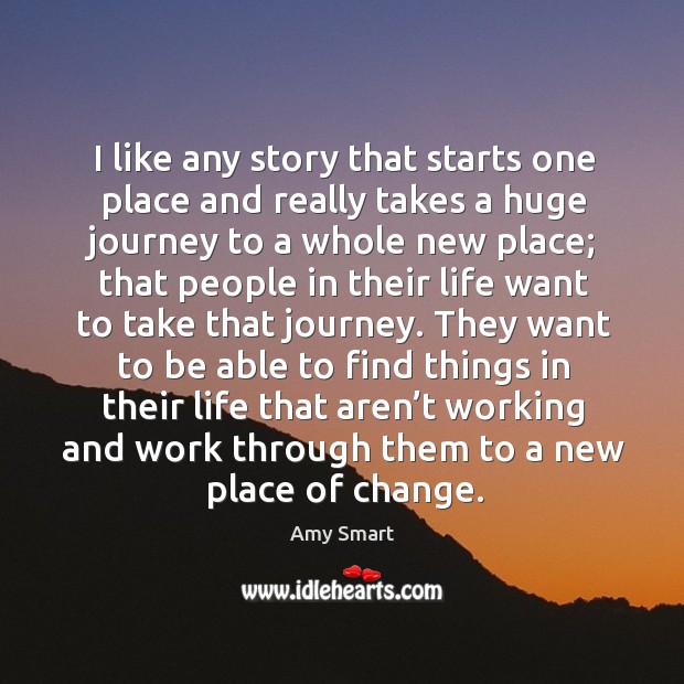 I like any story that starts one place and really takes a huge journey to a whole new place Amy Smart Picture Quote