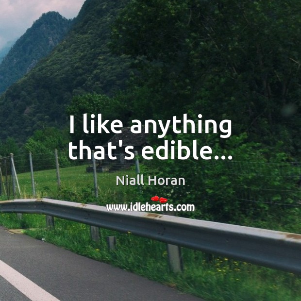 I like anything that’s edible… Niall Horan Picture Quote