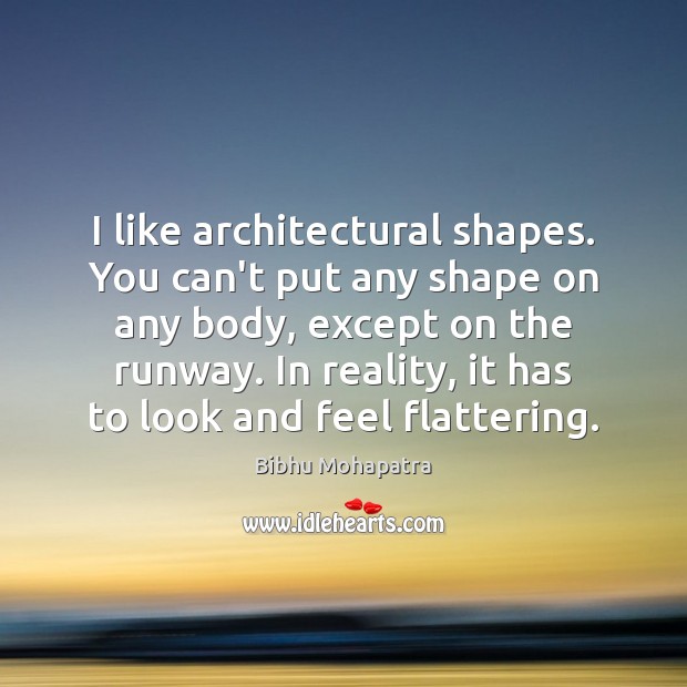 I like architectural shapes. You can’t put any shape on any body, Image