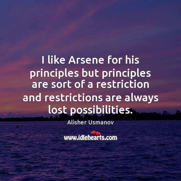 I like Arsene for his principles but principles are sort of a Image