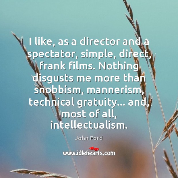 I like, as a director and a spectator, simple, direct, frank films. John Ford Picture Quote