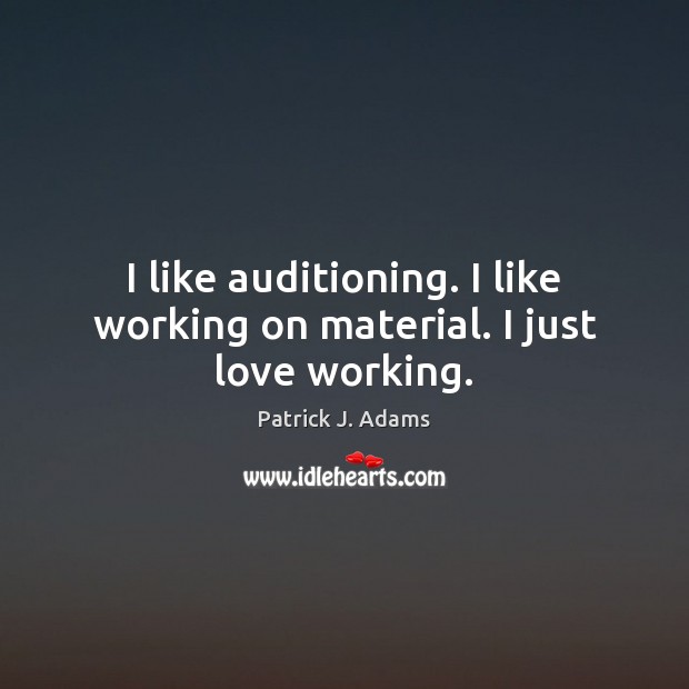 I like auditioning. I like working on material. I just love working. Image