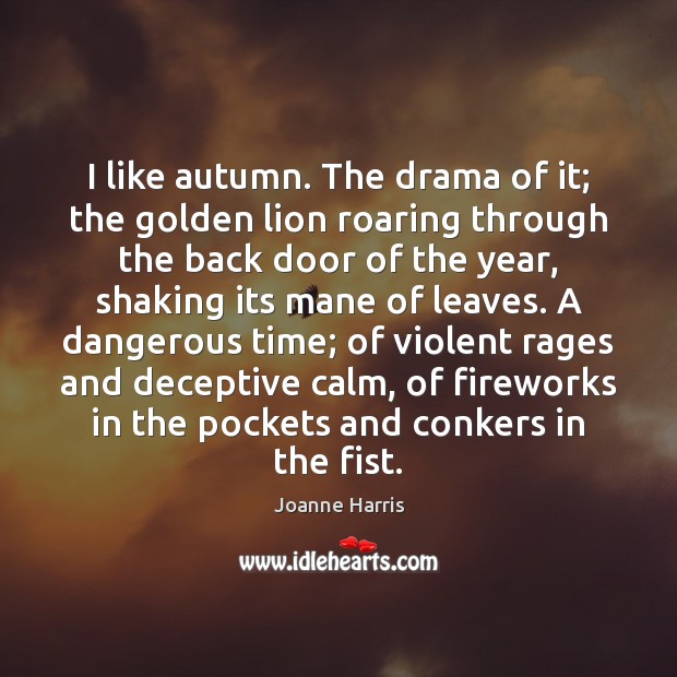 I like autumn. The drama of it; the golden lion roaring through Joanne Harris Picture Quote