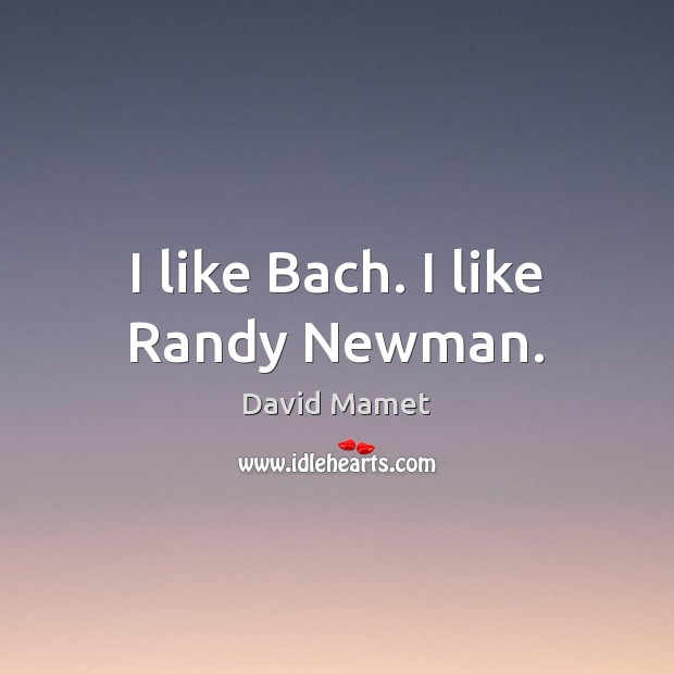 I like Bach. I like Randy Newman. Image