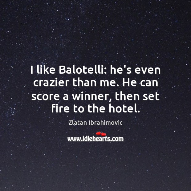 I like Balotelli: he’s even crazier than me. He can score a Zlatan Ibrahimovic Picture Quote