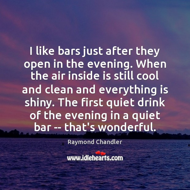 I like bars just after they open in the evening. When the Raymond Chandler Picture Quote