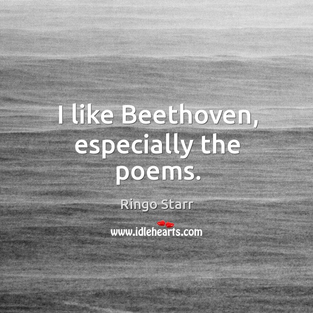 I like beethoven, especially the poems. Ringo Starr Picture Quote