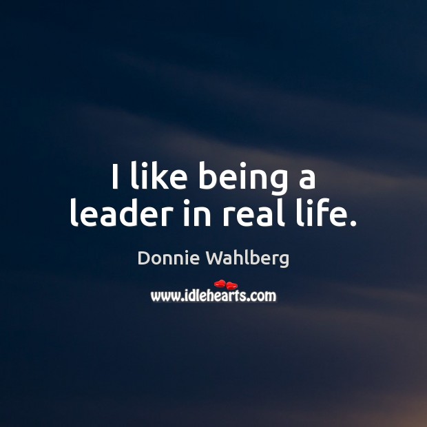 I like being a leader in real life. Donnie Wahlberg Picture Quote