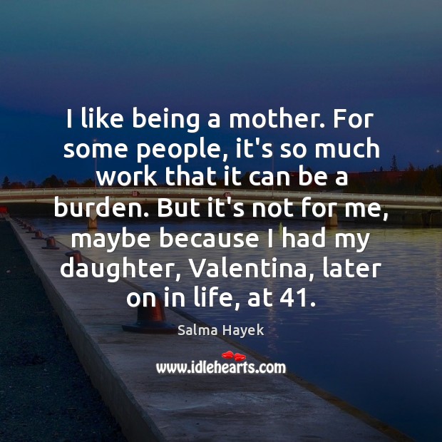 I like being a mother. For some people, it’s so much work Salma Hayek Picture Quote