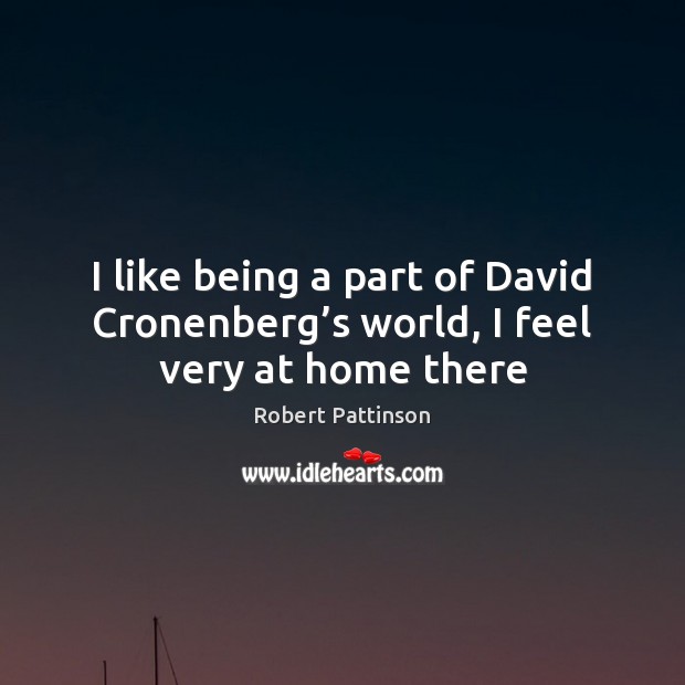 I like being a part of David Cronenberg’s world, I feel very at home there Robert Pattinson Picture Quote