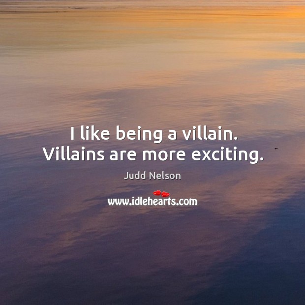 I like being a villain. Villains are more exciting. Judd Nelson Picture Quote