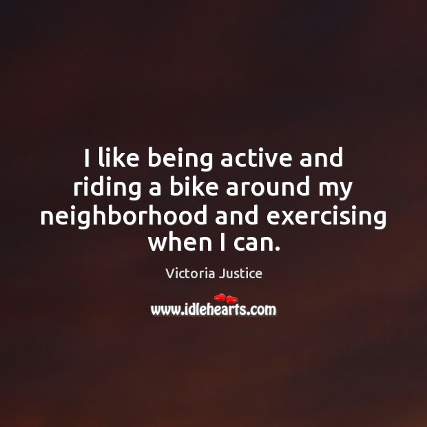 I like being active and riding a bike around my neighborhood and exercising when I can. Image