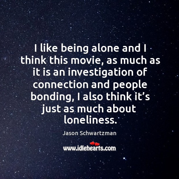 I like being alone and I think this movie, as much as it is an investigation of connection Jason Schwartzman Picture Quote