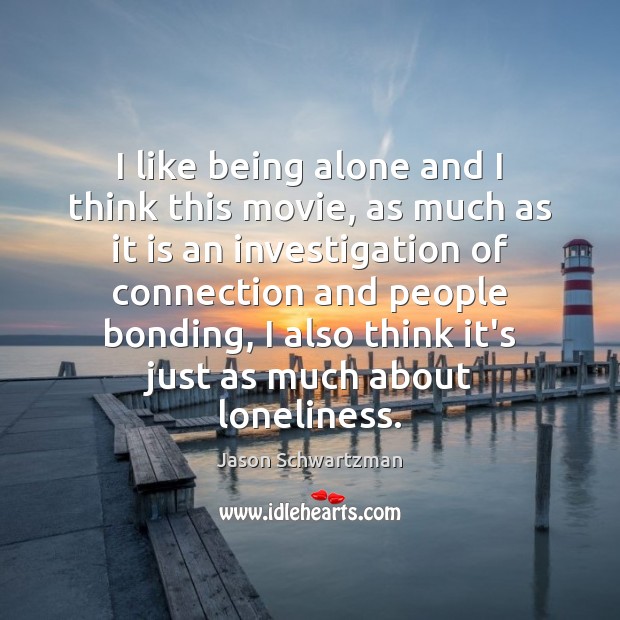 I like being alone and I think this movie, as much as Jason Schwartzman Picture Quote
