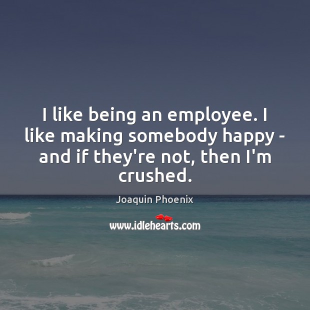 I like being an employee. I like making somebody happy – and Image