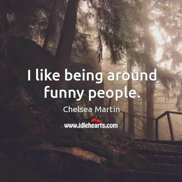 I like being around funny people. Image
