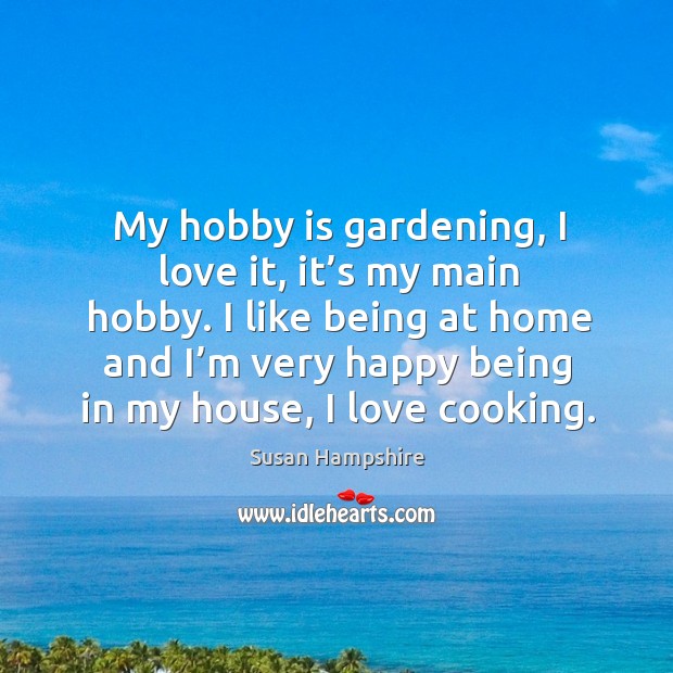 I like being at home and I’m very happy being in my house, I love cooking. Susan Hampshire Picture Quote