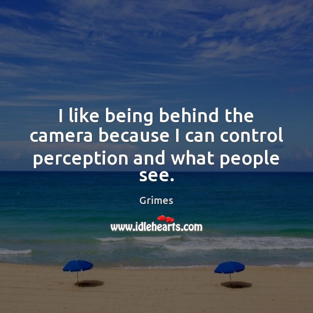I like being behind the camera because I can control perception and what people see. Grimes Picture Quote