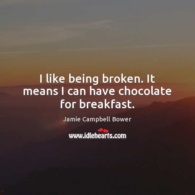 I like being broken. It means I can have chocolate for breakfast. Jamie Campbell Bower Picture Quote