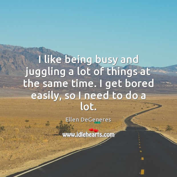 I like being busy and juggling a lot of things at the Ellen DeGeneres Picture Quote