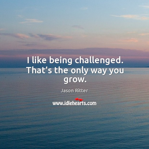 I like being challenged. That’s the only way you grow. Image