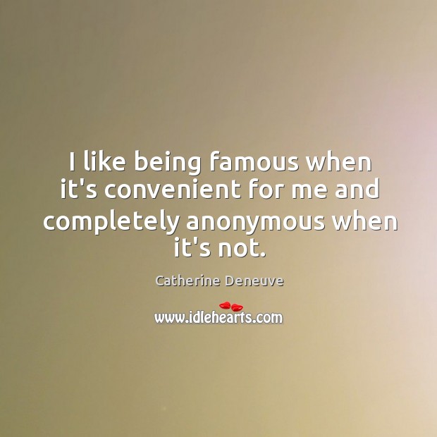 I like being famous when it’s convenient for me and completely anonymous when it’s not. Catherine Deneuve Picture Quote