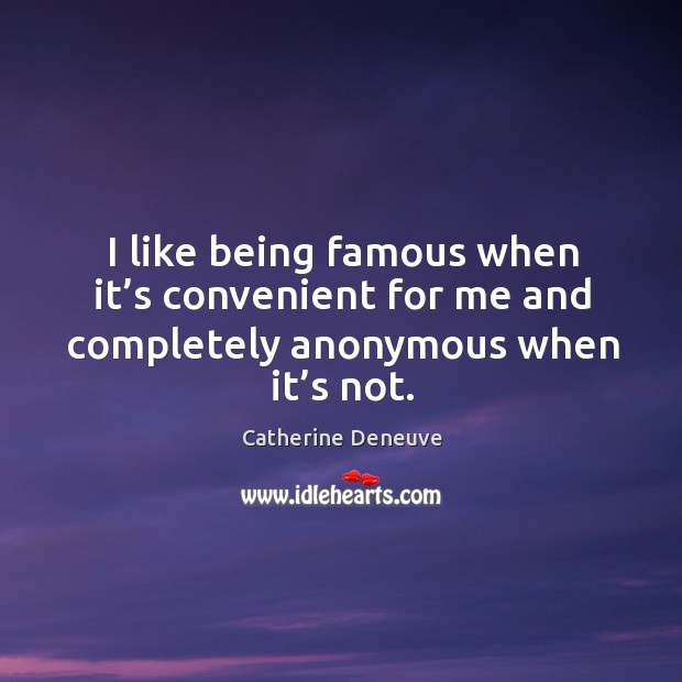 I like being famous when it’s convenient for me and completely anonymous when it’s not. Image