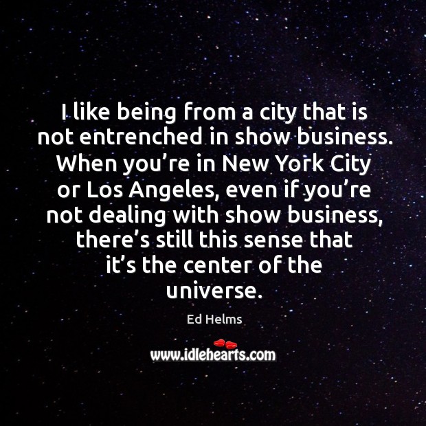 I like being from a city that is not entrenched in show business. Ed Helms Picture Quote