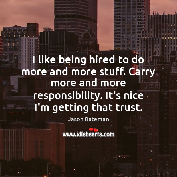 I like being hired to do more and more stuff. Carry more Jason Bateman Picture Quote
