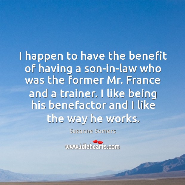 I like being his benefactor and I like the way he works. Suzanne Somers Picture Quote