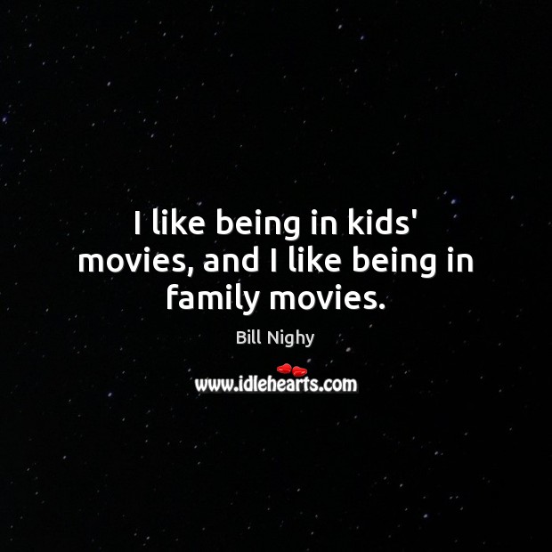 I like being in kids’ movies, and I like being in family movies. Bill Nighy Picture Quote