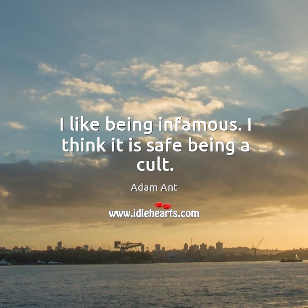 I like being infamous. I think it is safe being a cult. Adam Ant Picture Quote