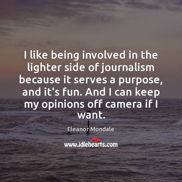 I like being involved in the lighter side of journalism because it Eleanor Mondale Picture Quote
