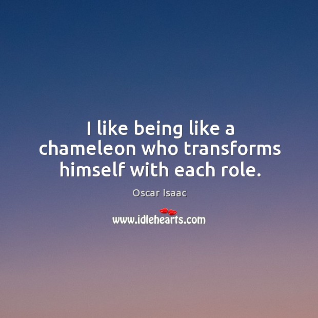 I like being like a chameleon who transforms himself with each role. Oscar Isaac Picture Quote